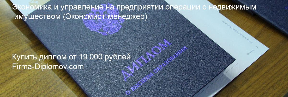 Купить диплом Экономика и управление на предприятии операции с недвижимым имуществом, купить диплом о высшем образовании в Липецке