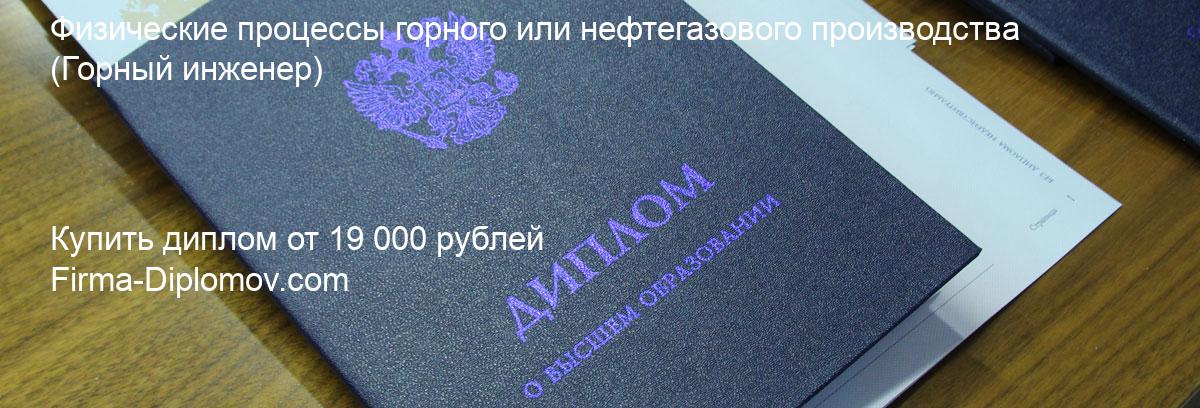 Купить диплом Физические процессы горного или нефтегазового производства, купить диплом о высшем образовании в Липецке